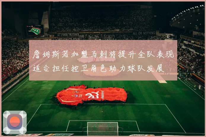 詹姆斯若加盟马刺将提升全队表现适合担任控卫角色助力球队发展