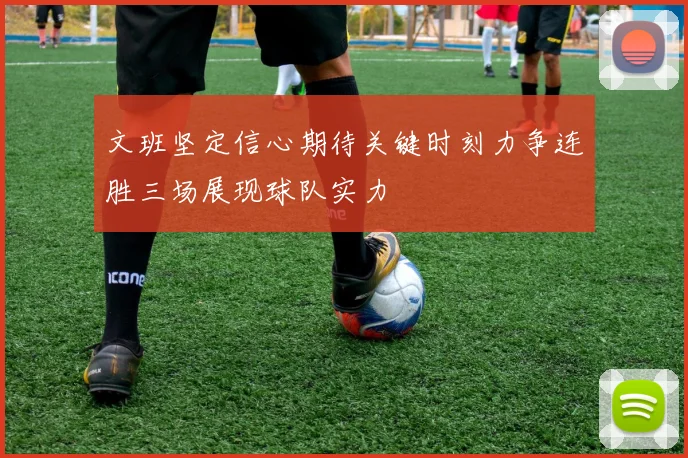 文班坚定信心期待关键时刻力争连胜三场展现球队实力