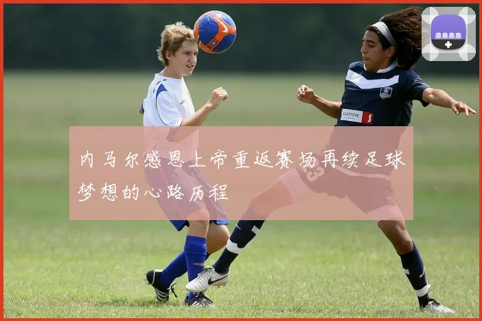 内马尔感恩上帝重返赛场再续足球梦想的心路历程