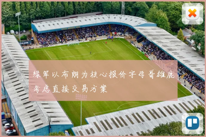绿军以布朗为核心报价字母哥雄鹿考虑直接交易方案
