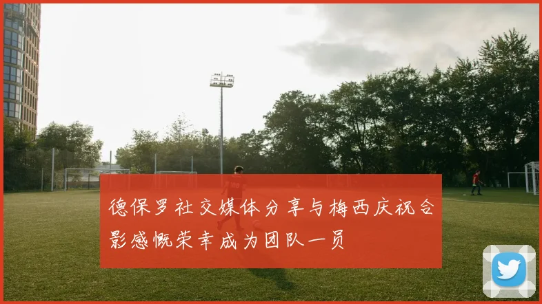 德保罗社交媒体分享与梅西庆祝合影感慨荣幸成为团队一员