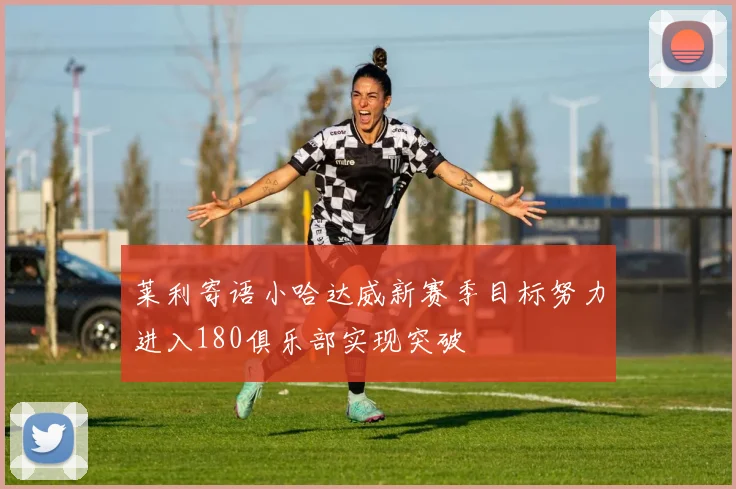 莱利寄语小哈达威新赛季目标努力进入180俱乐部实现突破