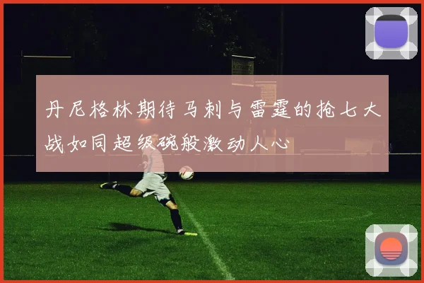 丹尼格林期待马刺与雷霆的抢七大战如同超级碗般激动人心